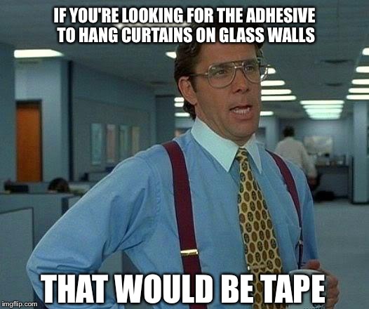 That Would Be Great Meme | IF YOU'RE LOOKING FOR THE ADHESIVE TO HANG CURTAINS ON GLASS WALLS THAT WOULD BE TAPE | image tagged in memes,that would be great | made w/ Imgflip meme maker