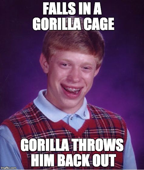 Bad Luck Brian Meme | FALLS IN A GORILLA CAGE; GORILLA THROWS HIM BACK OUT | image tagged in memes,bad luck brian | made w/ Imgflip meme maker