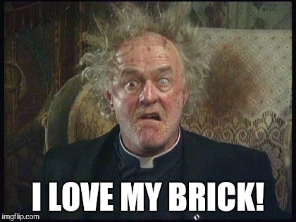 Brick Buddy | I LOVE MY BRICK! | image tagged in memes,father ted,feck,father hackett,fecker | made w/ Imgflip meme maker