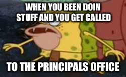 Spongegar | WHEN YOU BEEN DOIN STUFF AND YOU GET CALLED; TO THE PRINCIPALS OFFICE | image tagged in spongegar meme | made w/ Imgflip meme maker