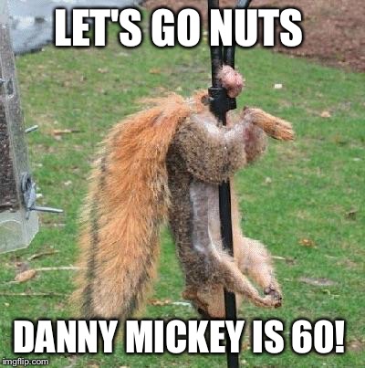 Happy Birthday Nuts | LET'S GO NUTS; DANNY MICKEY IS 60! | image tagged in happy birthday nuts | made w/ Imgflip meme maker