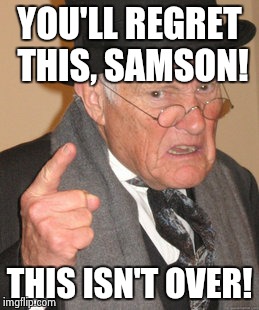 Back In My Day Meme | YOU'LL REGRET THIS, SAMSON! THIS ISN'T OVER! | image tagged in memes,back in my day | made w/ Imgflip meme maker