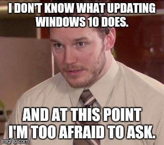 Afraid To Ask Andy (Closeup) Meme | I DON'T KNOW WHAT UPDATING WINDOWS 10 DOES. AND AT THIS POINT I'M TOO AFRAID TO ASK. | image tagged in memes,afraid to ask andy closeup,AdviceAnimals | made w/ Imgflip meme maker