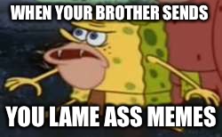 Spongegar | WHEN YOUR BROTHER SENDS; YOU LAME ASS MEMES | image tagged in spongegar meme | made w/ Imgflip meme maker