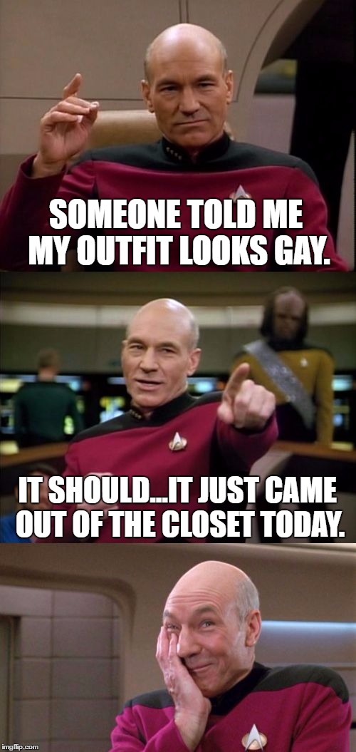 Dressing To Kill | SOMEONE TOLD ME MY OUTFIT LOOKS GAY. IT SHOULD...IT JUST CAME OUT OF THE CLOSET TODAY. | image tagged in bad pun picard | made w/ Imgflip meme maker