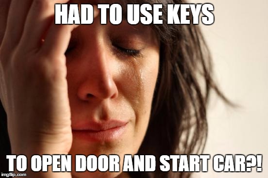 First World Problems | HAD TO USE KEYS; TO OPEN DOOR AND START CAR?! | image tagged in memes,first world problems,AdviceAnimals | made w/ Imgflip meme maker