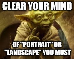 yoda | CLEAR YOUR MIND; OF "PORTRAIT" OR "LANDSCAPE" YOU MUST | image tagged in yoda | made w/ Imgflip meme maker