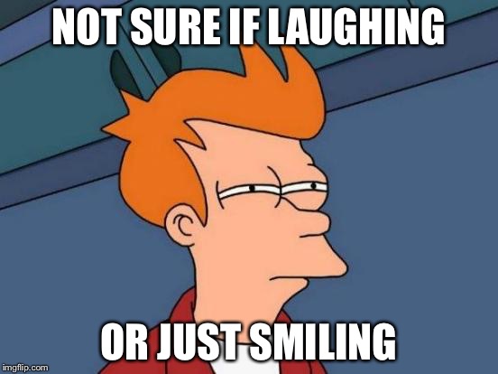 Futurama Fry Meme | NOT SURE IF LAUGHING OR JUST SMILING | image tagged in memes,futurama fry | made w/ Imgflip meme maker