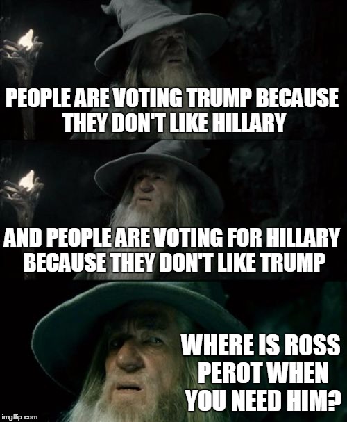 Confused Gandalf Meme | PEOPLE ARE VOTING TRUMP BECAUSE THEY DON'T LIKE HILLARY; AND PEOPLE ARE VOTING FOR HILLARY BECAUSE THEY DON'T LIKE TRUMP; WHERE IS ROSS PEROT WHEN YOU NEED HIM? | image tagged in memes,confused gandalf | made w/ Imgflip meme maker