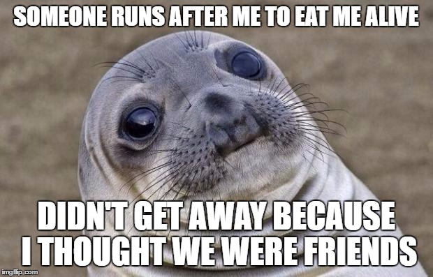 Awkward Moment Sealion Meme | SOMEONE RUNS AFTER ME TO EAT ME ALIVE; DIDN'T GET AWAY BECAUSE I THOUGHT WE WERE FRIENDS | image tagged in memes,awkward moment sealion | made w/ Imgflip meme maker