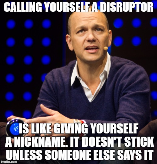 Tony Fadell: Calling yourself a disruptor | CALLING YOURSELF A DISRUPTOR; IS LIKE GIVING YOURSELF A NICKNAME. IT DOESN'T STICK UNLESS SOMEONE ELSE SAYS IT | image tagged in tony fadell,disruptor,nest,disrupt,disruptive,nickname | made w/ Imgflip meme maker