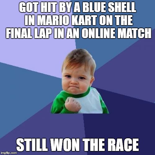 Success Kid | GOT HIT BY A BLUE SHELL IN MARIO KART ON THE FINAL LAP IN AN ONLINE MATCH; STILL WON THE RACE | image tagged in memes,success kid | made w/ Imgflip meme maker