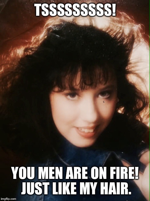 TSSSSSSSSS! YOU MEN ARE ON FIRE! JUST LIKE MY HAIR. | made w/ Imgflip meme maker