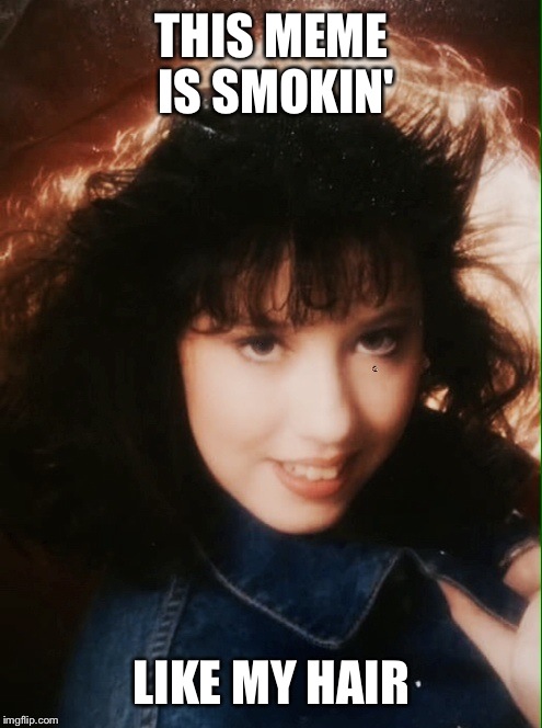 THIS MEME IS SMOKIN' LIKE MY HAIR | image tagged in so not hot heather | made w/ Imgflip meme maker