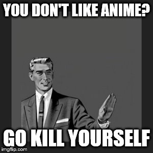 Kill Yourself Guy Meme | YOU DON'T LIKE ANIME? GO KILL YOURSELF | image tagged in memes,kill yourself guy | made w/ Imgflip meme maker