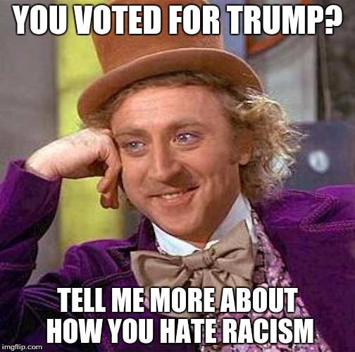 Creepy Condescending Wonka Meme | YOU VOTED FOR TRUMP? TELL ME MORE ABOUT HOW YOU HATE RACISM | image tagged in memes,creepy condescending wonka | made w/ Imgflip meme maker