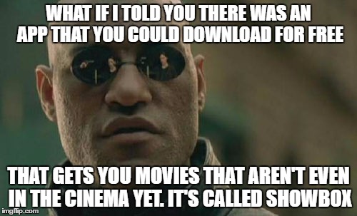 Matrix Morpheus Meme | WHAT IF I TOLD YOU THERE WAS AN APP THAT YOU COULD DOWNLOAD FOR FREE; THAT GETS YOU MOVIES THAT AREN'T EVEN IN THE CINEMA YET.
IT'S CALLED SHOWBOX | image tagged in memes,matrix morpheus | made w/ Imgflip meme maker