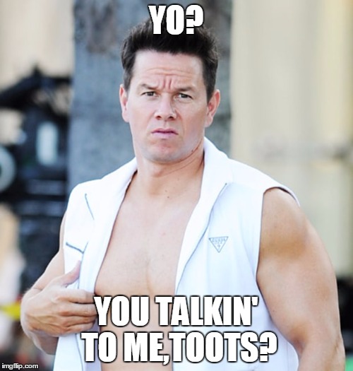 markw | YO? YOU TALKIN' TO ME,TOOTS? | image tagged in markw | made w/ Imgflip meme maker