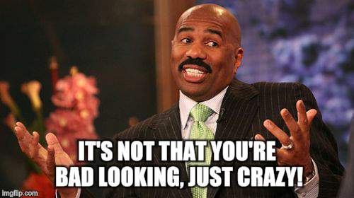 Steve Harvey Meme | IT'S NOT THAT YOU'RE BAD LOOKING, JUST CRAZY! | image tagged in memes,steve harvey | made w/ Imgflip meme maker