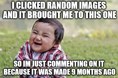 Evil Toddler Meme | I CLICKED RANDOM IMAGES AND IT BROUGHT ME TO THIS ONE SO IM JUST COMMENTING ON IT BECAUSE IT WAS MADE 9 MONTHS AGO | image tagged in memes,evil toddler | made w/ Imgflip meme maker