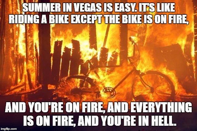 SUMMER IN VEGAS IS EASY. IT'S LIKE RIDING A BIKE EXCEPT THE BIKE IS ON FIRE, AND YOU'RE ON FIRE, AND EVERYTHING IS ON FIRE, AND YOU'RE IN HELL. | image tagged in summer,las vegas,hot,hell | made w/ Imgflip meme maker