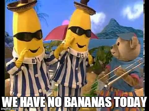 WE HAVE NO BANANAS TODAY | made w/ Imgflip meme maker