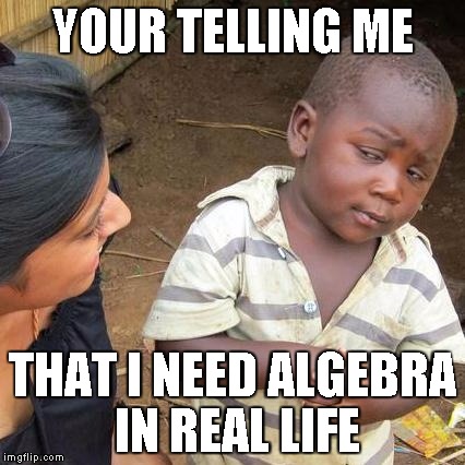 Third World Skeptical Kid | YOUR TELLING ME; THAT I NEED ALGEBRA IN REAL LIFE | image tagged in memes,third world skeptical kid | made w/ Imgflip meme maker