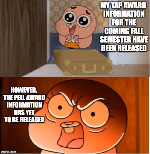 Financial Aid Information For the Coming Fall Semester | MY TAP AWARD INFORMATION FOR THE COMING FALL SEMESTER HAVE BEEN RELEASED; HOWEVER, THE PELL AWARD INFORMATION HAS YET TO BE RELEASED | image tagged in gumball - anais false hope meme,memes | made w/ Imgflip meme maker