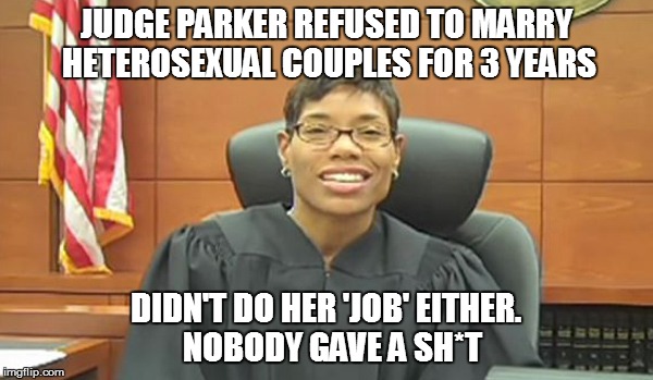 JUDGE PARKER REFUSED TO MARRY HETEROSEXUAL COUPLES FOR 3 YEARS DIDN'T DO HER 'JOB' EITHER.  NOBODY GAVE A SH*T | made w/ Imgflip meme maker