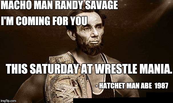 Abe's gonna take the belt back. | MACHO MAN RANDY SAVAGE; I'M COMING FOR YOU; THIS SATURDAY AT WRESTLE MANIA. - HATCHET MAN ABE  1987 | image tagged in wrestler abe,abe lincoln,pro wrestling,funny memes | made w/ Imgflip meme maker
