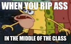 Spongegar | WHEN YOU RIP ASS; IN THE MIDDLE OF THE CLASS | image tagged in spongegar meme | made w/ Imgflip meme maker