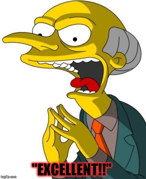 Mr Burns | "EXCELLENT!!" | image tagged in mr burns | made w/ Imgflip meme maker