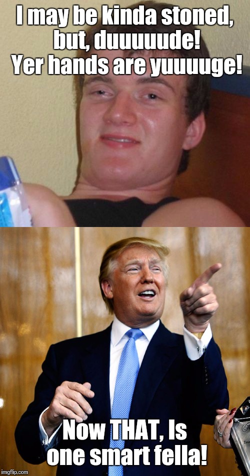 I desperately want cheetos! | I may be kinda stoned, but, duuuuude! Yer hands are yuuuuge! Now THAT, Is one smart fella! | image tagged in stoned,trump hands,funny,teens are the future | made w/ Imgflip meme maker