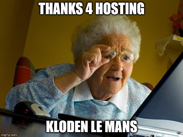 Grandma Finds The Internet Meme | THANKS 4 HOSTING; KLODEN LE MANS | image tagged in memes,grandma finds the internet | made w/ Imgflip meme maker