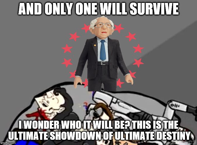 Ultimate Bernie | AND ONLY ONE WILL SURVIVE; I WONDER WHO IT WILL BE?
THIS IS THE ULTIMATE SHOWDOWN OF ULTIMATE DESTINY | image tagged in bernie or bust,ultimate bernie,action bernie,ultimate destiny | made w/ Imgflip meme maker
