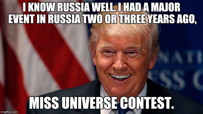 Laughing Donald Trump | I KNOW RUSSIA WELL. I HAD A MAJOR EVENT IN RUSSIA TWO OR THREE YEARS AGO, MISS UNIVERSE CONTEST. | image tagged in laughing donald trump | made w/ Imgflip meme maker