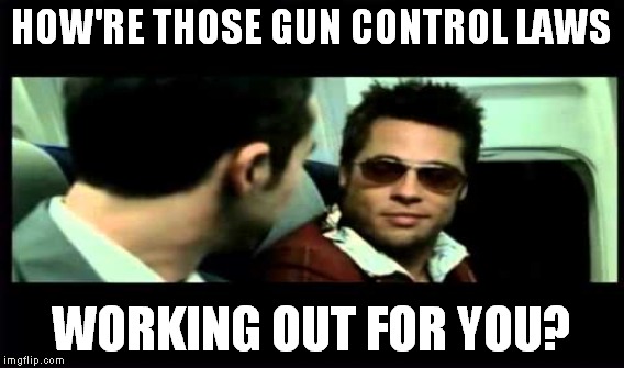My favorite single serving friend. | HOW'RE THOSE GUN CONTROL LAWS; WORKING OUT FOR YOU? | image tagged in meme,fight club,gun control | made w/ Imgflip meme maker