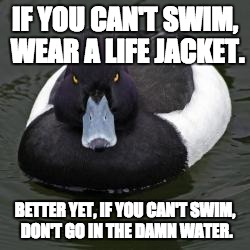 Angry Advice Mallard | IF YOU CAN'T SWIM, WEAR A LIFE JACKET. BETTER YET, IF YOU CAN'T SWIM, DON'T GO IN THE DAMN WATER. | image tagged in angry advice mallard | made w/ Imgflip meme maker