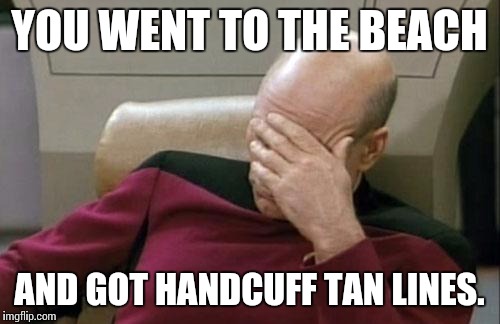 Captain Picard Facepalm | YOU WENT TO THE BEACH; AND GOT HANDCUFF TAN LINES. | image tagged in memes,captain picard facepalm | made w/ Imgflip meme maker