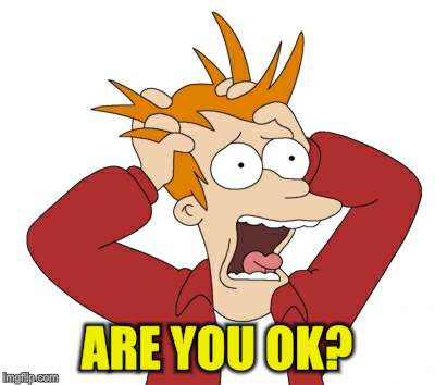 ARE YOU OK? | made w/ Imgflip meme maker