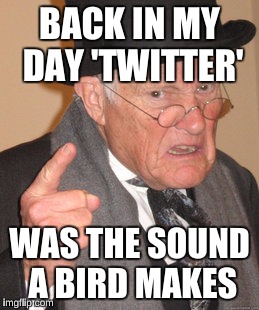 Back In My Day Meme | BACK IN MY DAY 'TWITTER'; WAS THE SOUND A BIRD MAKES | image tagged in memes,back in my day | made w/ Imgflip meme maker