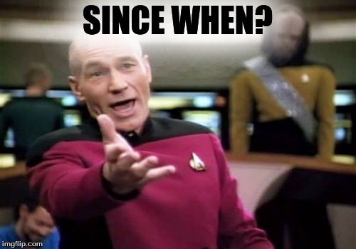 Picard Wtf Meme | SINCE WHEN? | image tagged in memes,picard wtf | made w/ Imgflip meme maker