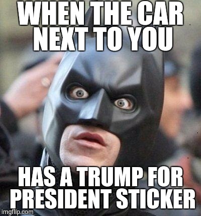 Shocked Batman | WHEN THE CAR NEXT TO YOU; HAS A TRUMP FOR PRESIDENT STICKER | image tagged in shocked batman | made w/ Imgflip meme maker