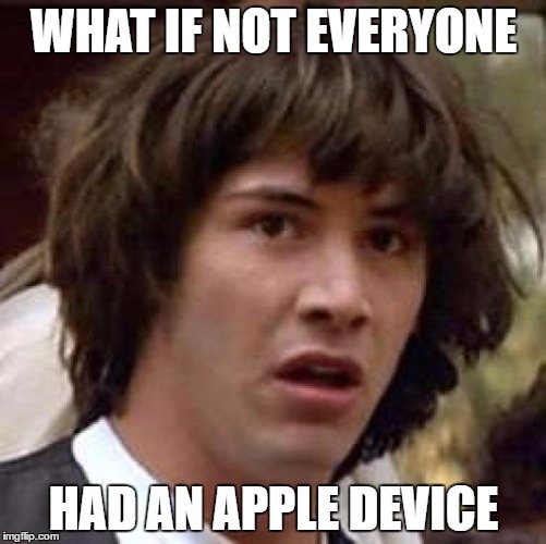I hate it when everyone just assumes that Androids or Samsung Galaxies aren't things. | WHAT IF NOT EVERYONE; HAD AN APPLE DEVICE | image tagged in memes,conspiracy keanu,phone racism | made w/ Imgflip meme maker