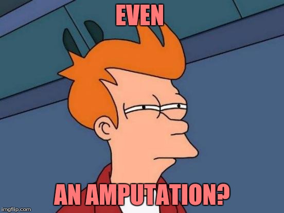 Futurama Fry Meme | EVEN AN AMPUTATION? | image tagged in memes,futurama fry | made w/ Imgflip meme maker