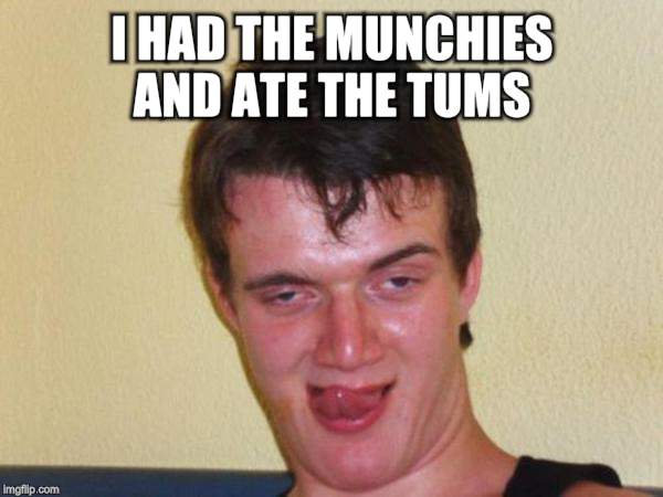 I HAD THE MUNCHIES AND ATE THE TUMS | made w/ Imgflip meme maker