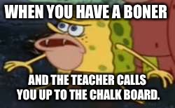Ah, remember the days of high school fun? | WHEN YOU HAVE A BONER; AND THE TEACHER CALLS YOU UP TO THE CHALK BOARD. | image tagged in spongegar meme,high school | made w/ Imgflip meme maker