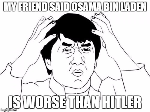 Jackie Chan WTF | MY FRIEND SAID OSAMA BIN LADEN; IS WORSE THAN HITLER | image tagged in memes,jackie chan wtf | made w/ Imgflip meme maker