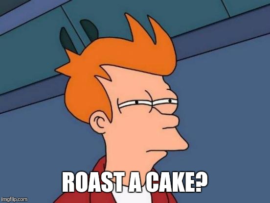 Futurama Fry Meme | ROAST A CAKE? | image tagged in memes,futurama fry | made w/ Imgflip meme maker