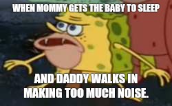 Spongegar | WHEN MOMMY GETS THE BABY TO SLEEP; AND DADDY WALKS IN MAKING TOO MUCH NOISE. | image tagged in spongegar meme | made w/ Imgflip meme maker